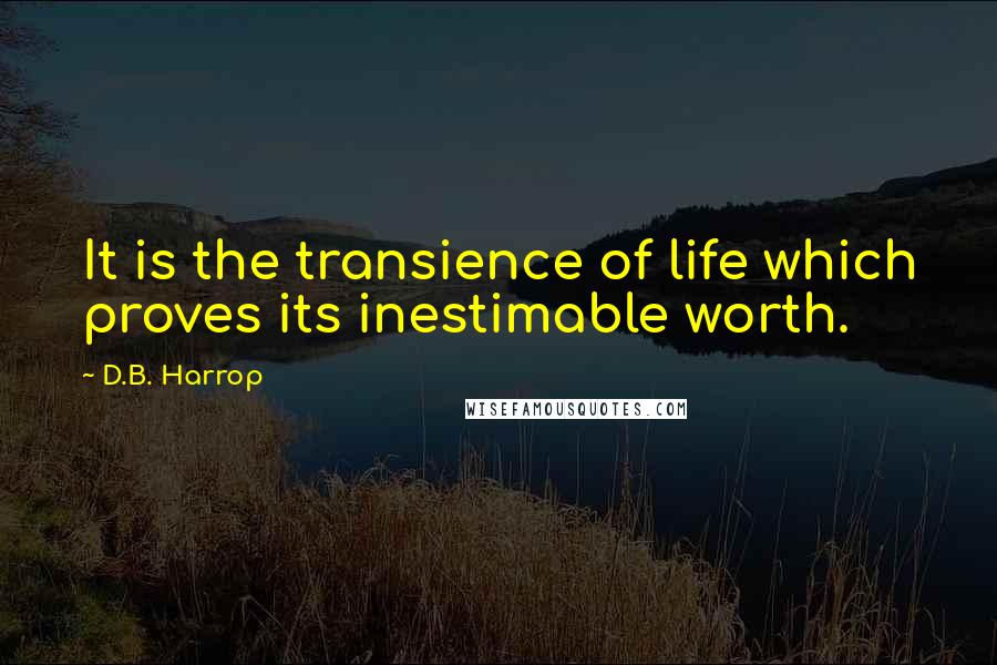 D.B. Harrop Quotes: It is the transience of life which proves its inestimable worth.