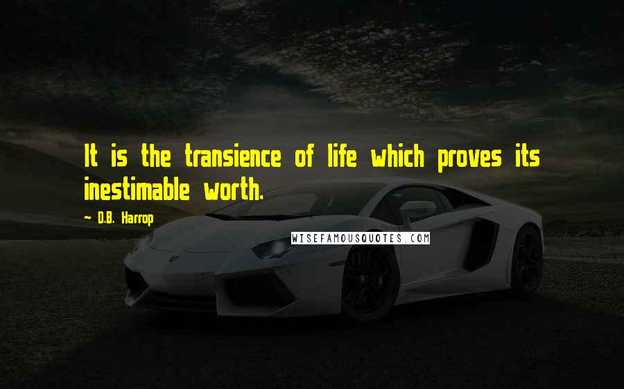 D.B. Harrop Quotes: It is the transience of life which proves its inestimable worth.