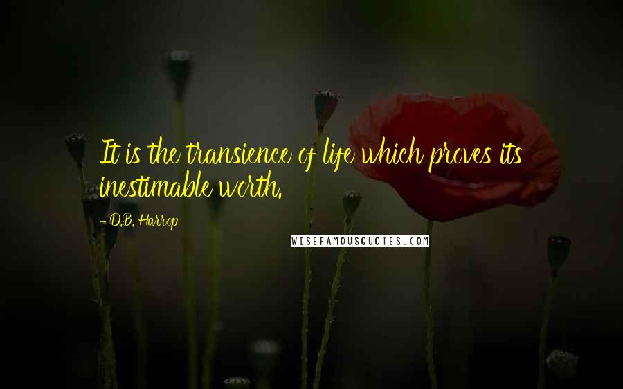 D.B. Harrop Quotes: It is the transience of life which proves its inestimable worth.