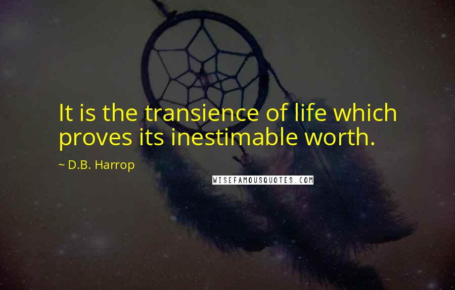 D.B. Harrop Quotes: It is the transience of life which proves its inestimable worth.