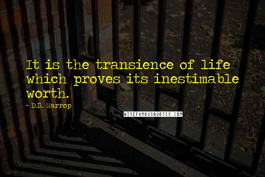 D.B. Harrop Quotes: It is the transience of life which proves its inestimable worth.