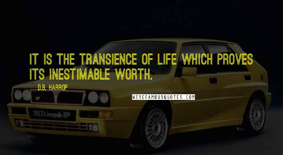 D.B. Harrop Quotes: It is the transience of life which proves its inestimable worth.
