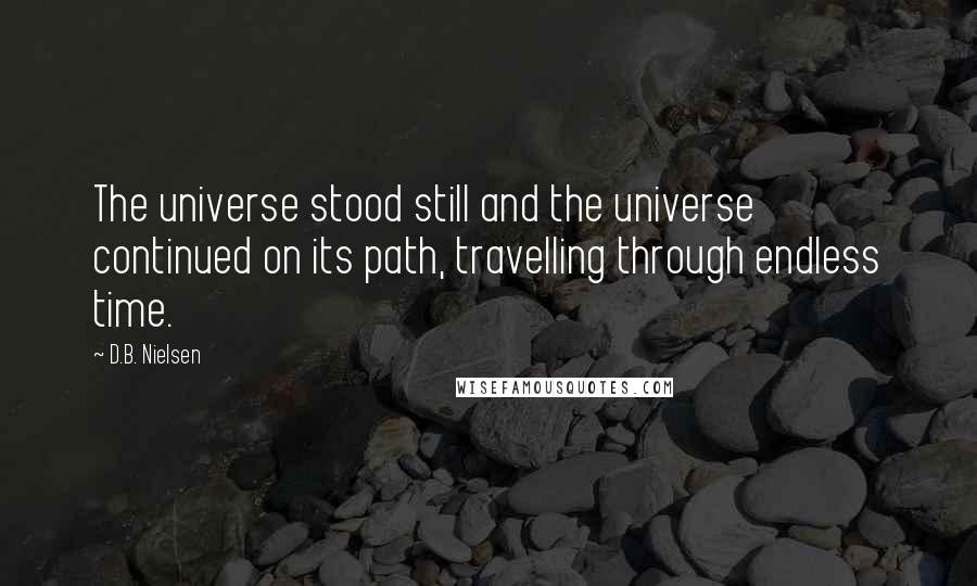 D.B. Nielsen Quotes: The universe stood still and the universe continued on its path, travelling through endless time.