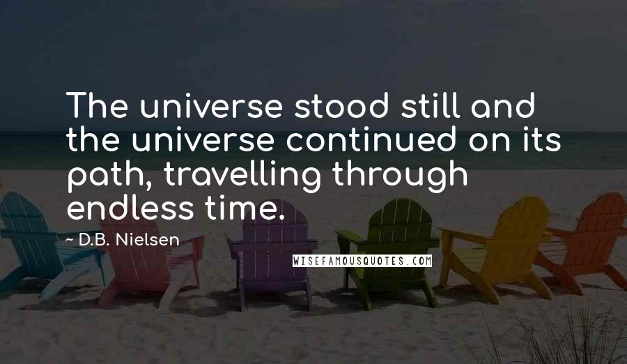 D.B. Nielsen Quotes: The universe stood still and the universe continued on its path, travelling through endless time.