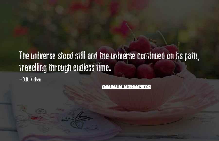 D.B. Nielsen Quotes: The universe stood still and the universe continued on its path, travelling through endless time.