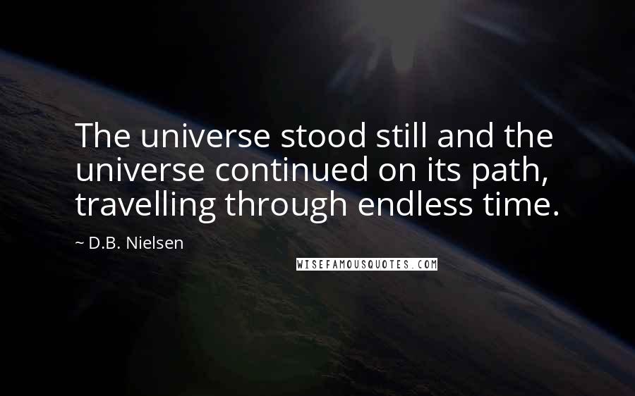 D.B. Nielsen Quotes: The universe stood still and the universe continued on its path, travelling through endless time.