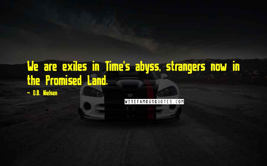 D.B. Nielsen Quotes: We are exiles in Time's abyss, strangers now in the Promised Land.