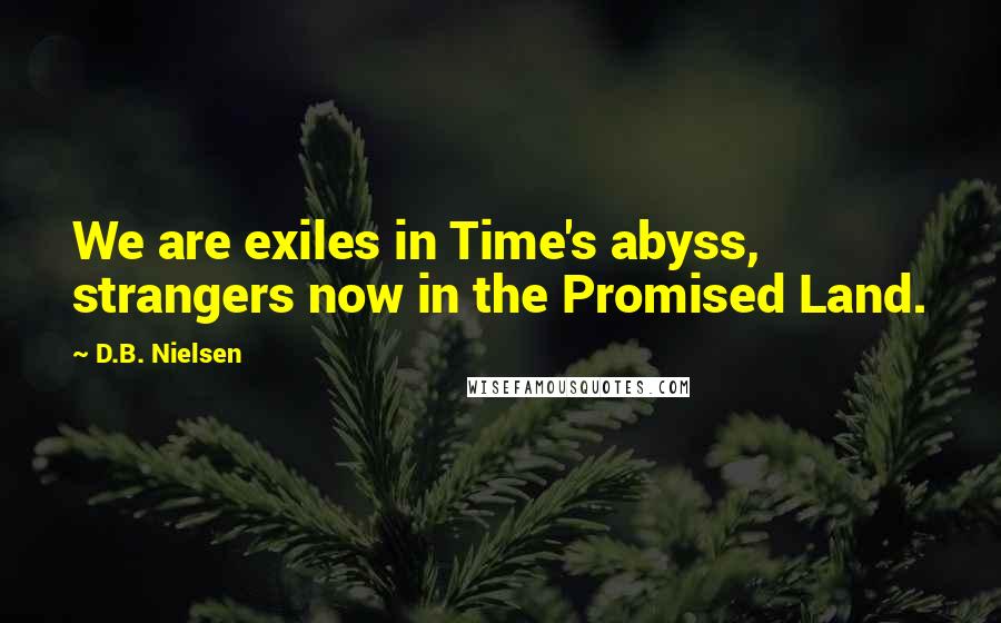 D.B. Nielsen Quotes: We are exiles in Time's abyss, strangers now in the Promised Land.