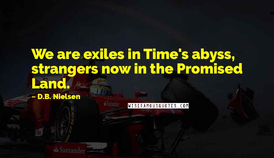 D.B. Nielsen Quotes: We are exiles in Time's abyss, strangers now in the Promised Land.