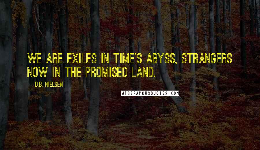 D.B. Nielsen Quotes: We are exiles in Time's abyss, strangers now in the Promised Land.