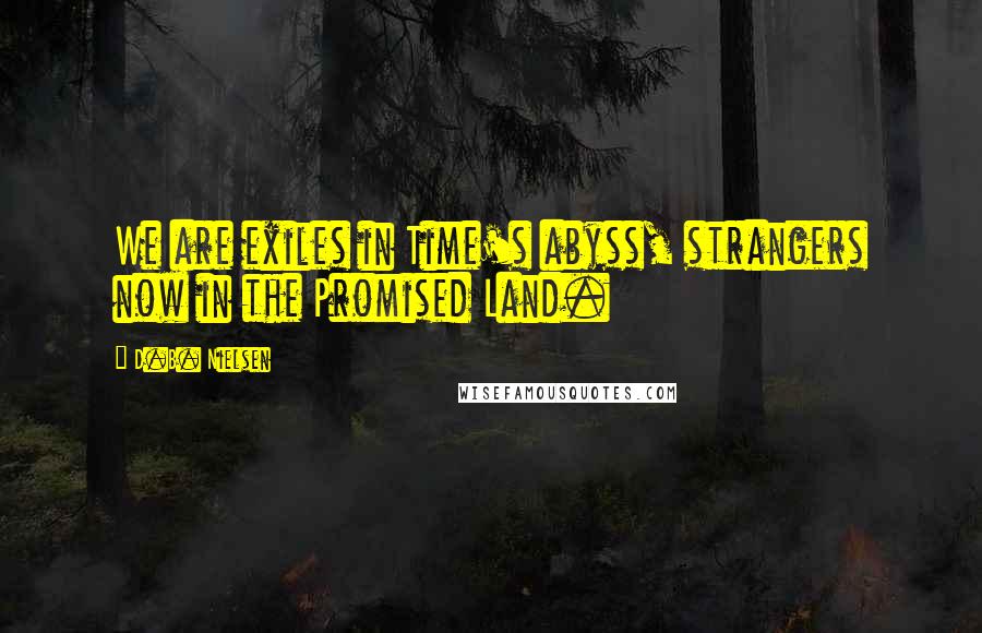D.B. Nielsen Quotes: We are exiles in Time's abyss, strangers now in the Promised Land.