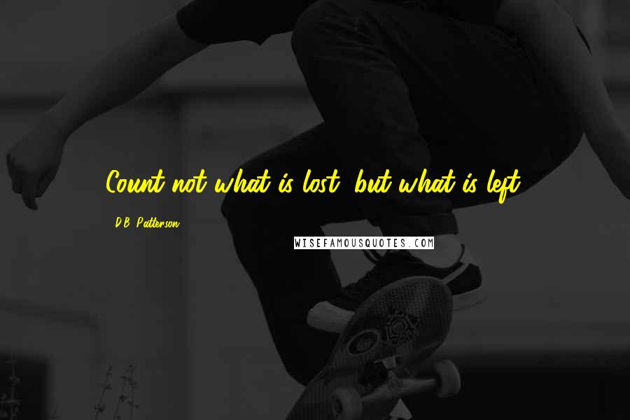 D.B. Patterson Quotes: Count not what is lost, but what is left.