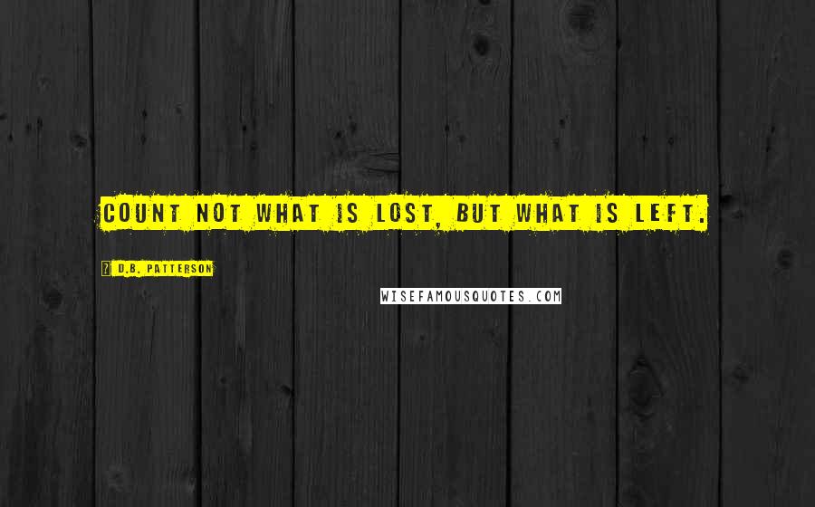D.B. Patterson Quotes: Count not what is lost, but what is left.