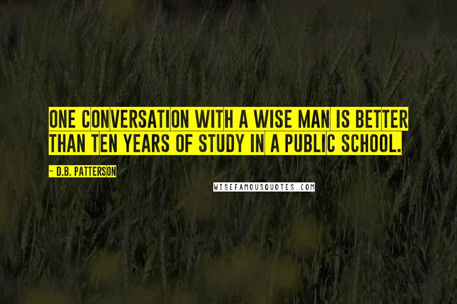 D.B. Patterson Quotes: One conversation with a wise man is better than ten years of study in a public school.