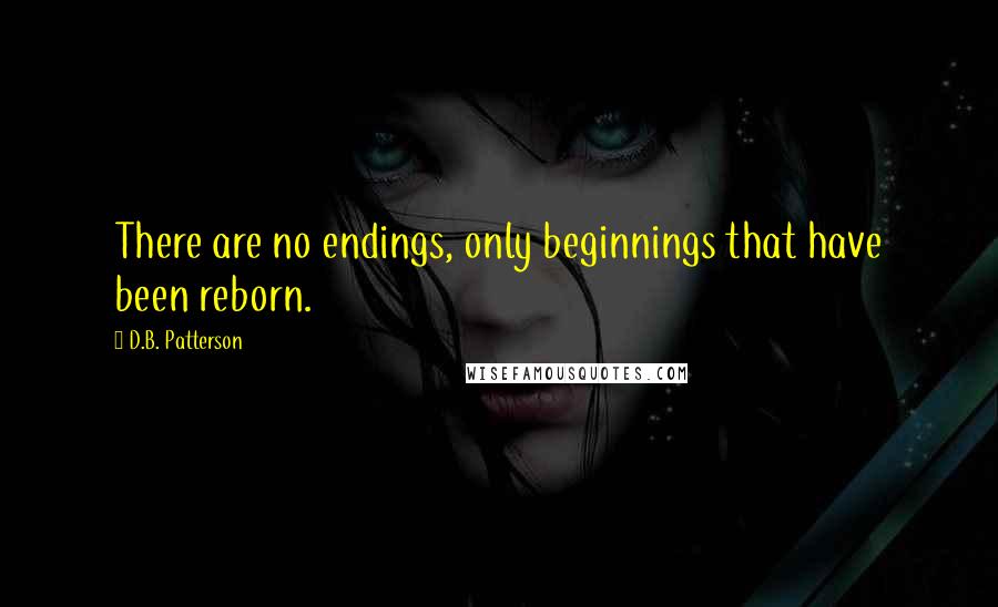 D.B. Patterson Quotes: There are no endings, only beginnings that have been reborn.