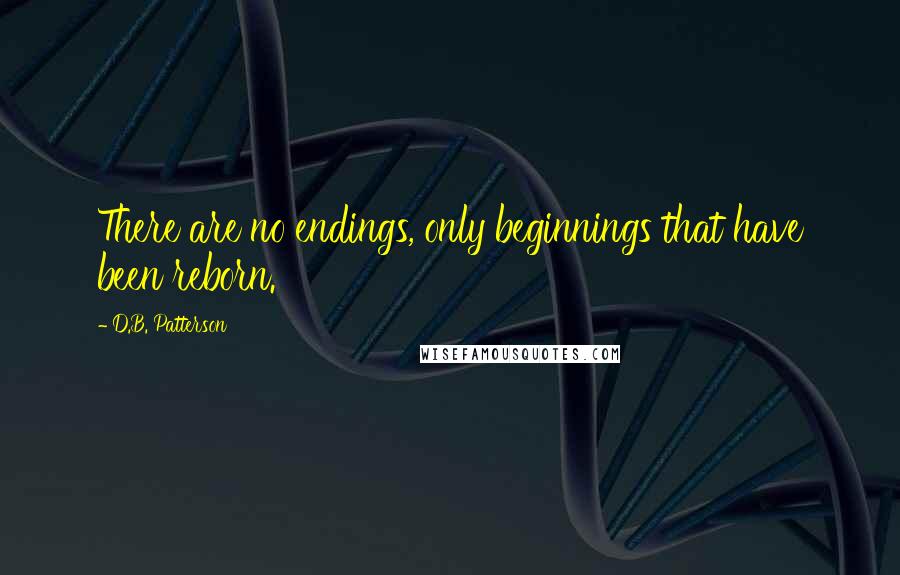 D.B. Patterson Quotes: There are no endings, only beginnings that have been reborn.