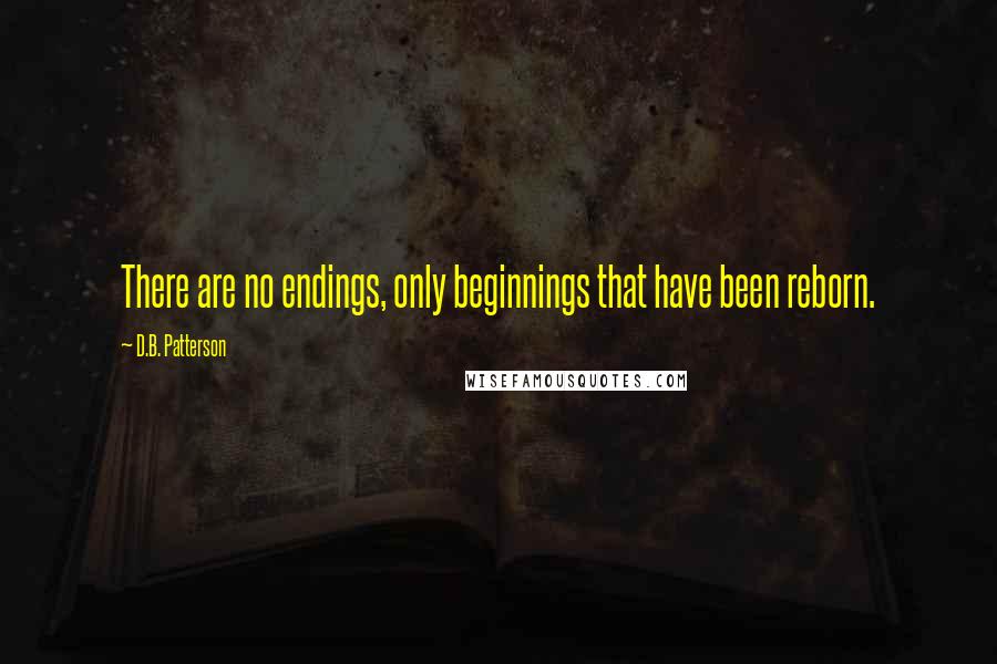 D.B. Patterson Quotes: There are no endings, only beginnings that have been reborn.