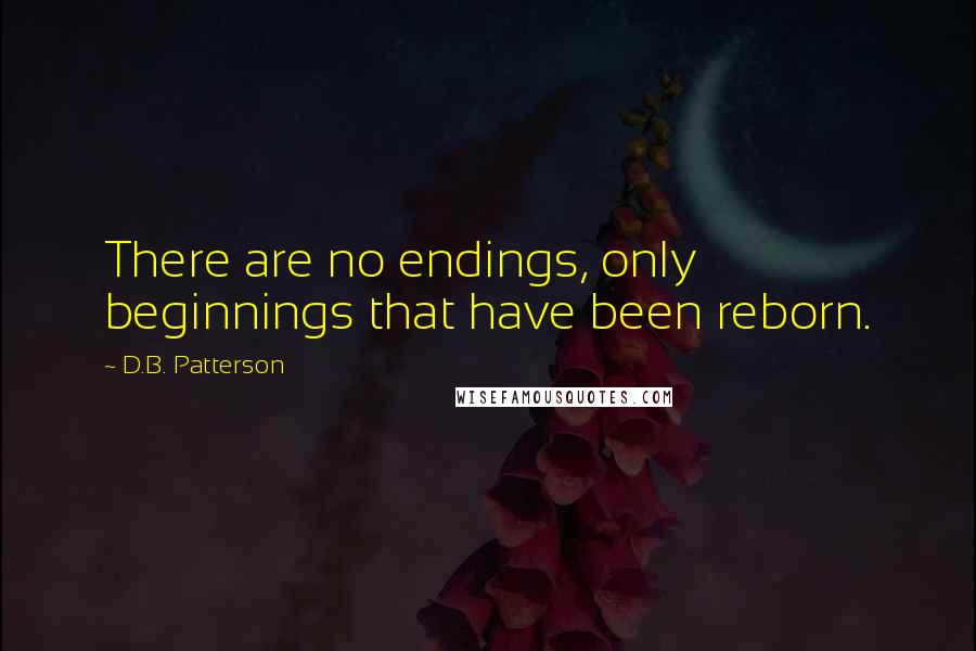 D.B. Patterson Quotes: There are no endings, only beginnings that have been reborn.