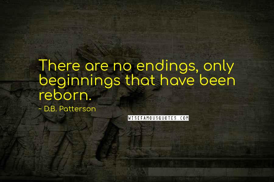 D.B. Patterson Quotes: There are no endings, only beginnings that have been reborn.