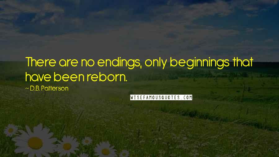 D.B. Patterson Quotes: There are no endings, only beginnings that have been reborn.