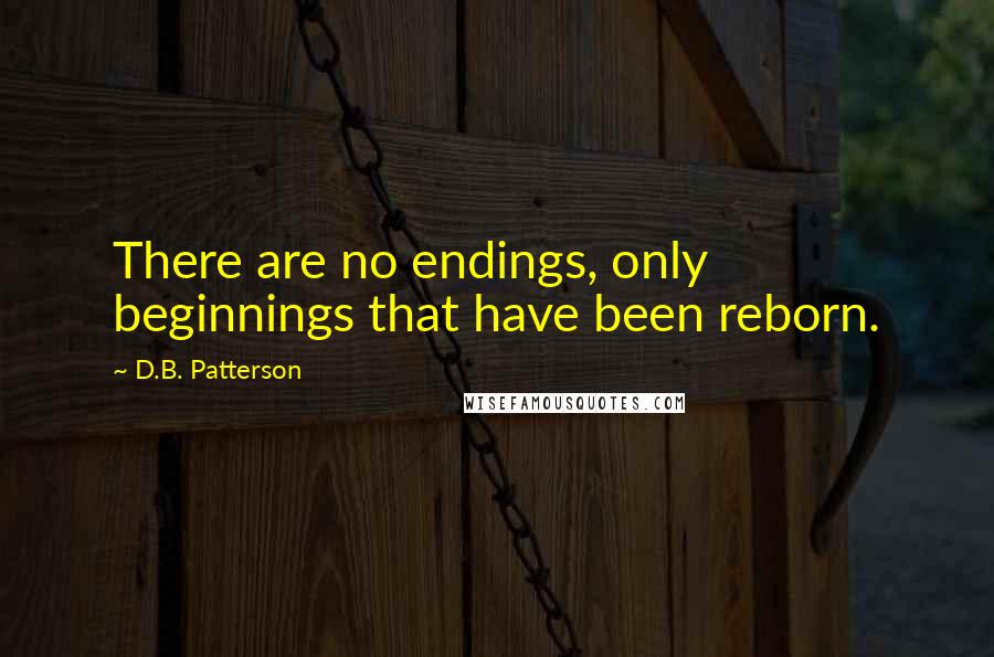 D.B. Patterson Quotes: There are no endings, only beginnings that have been reborn.