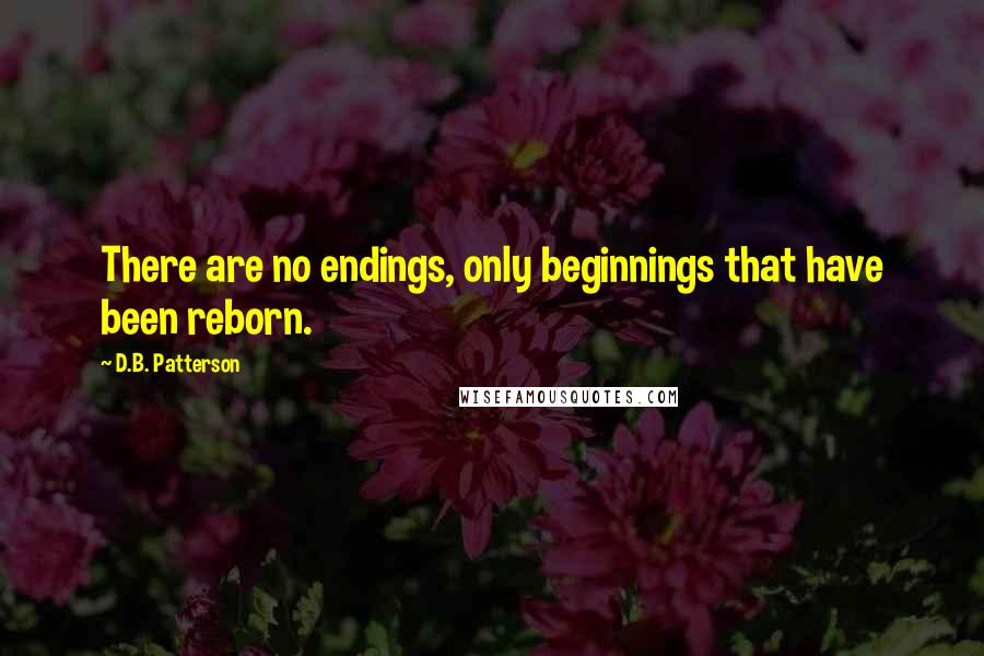 D.B. Patterson Quotes: There are no endings, only beginnings that have been reborn.