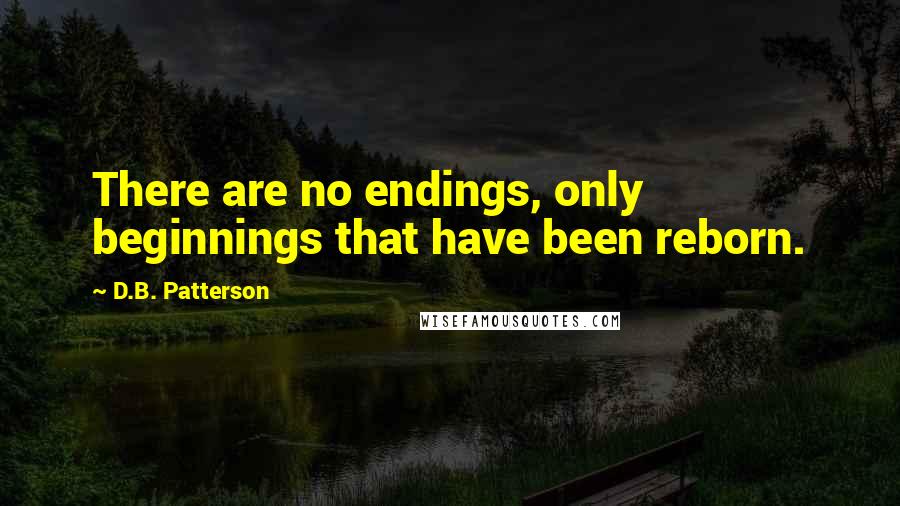D.B. Patterson Quotes: There are no endings, only beginnings that have been reborn.