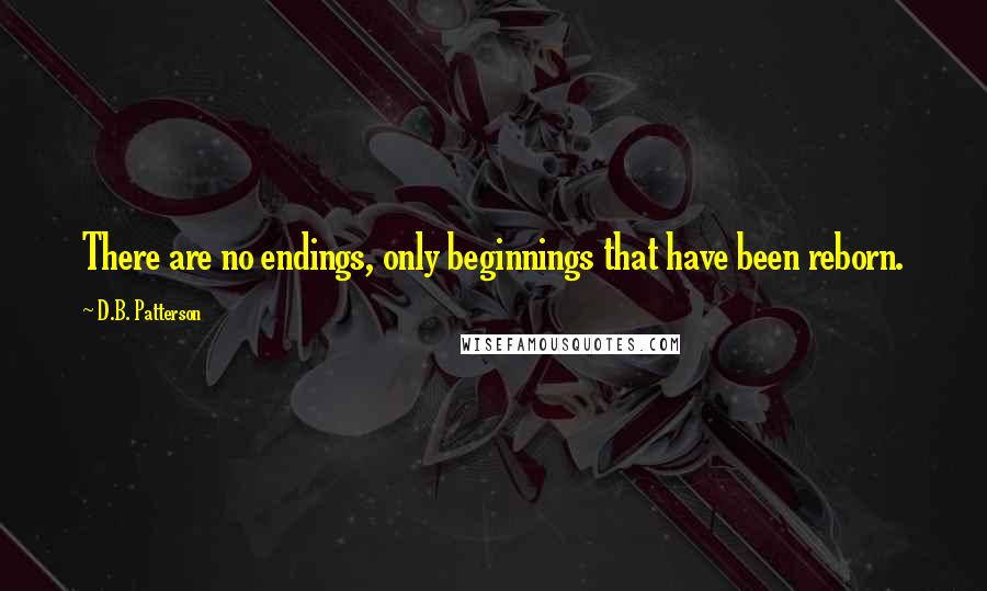 D.B. Patterson Quotes: There are no endings, only beginnings that have been reborn.
