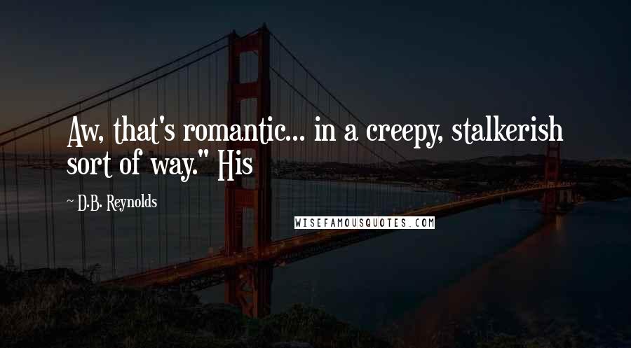D.B. Reynolds Quotes: Aw, that's romantic... in a creepy, stalkerish sort of way." His