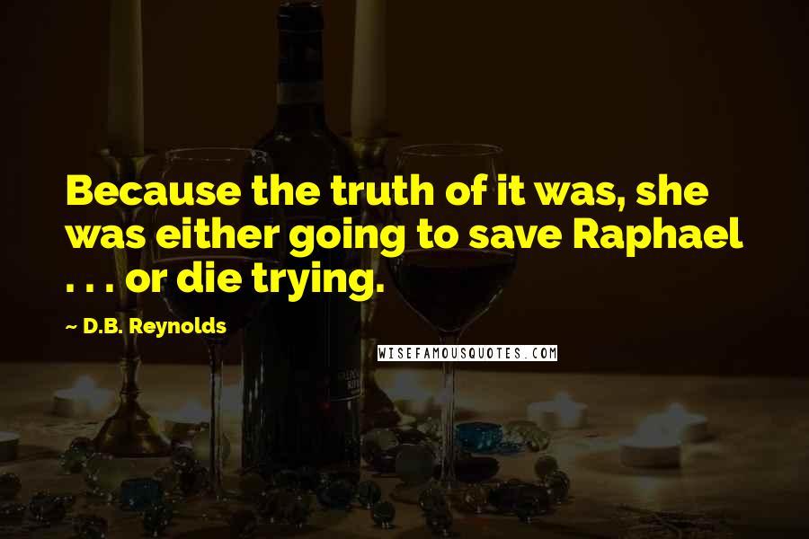 D.B. Reynolds Quotes: Because the truth of it was, she was either going to save Raphael . . . or die trying.