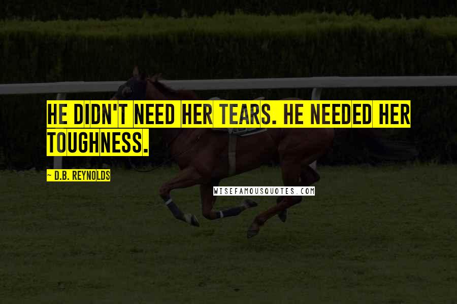 D.B. Reynolds Quotes: He didn't need her tears. He needed her toughness.