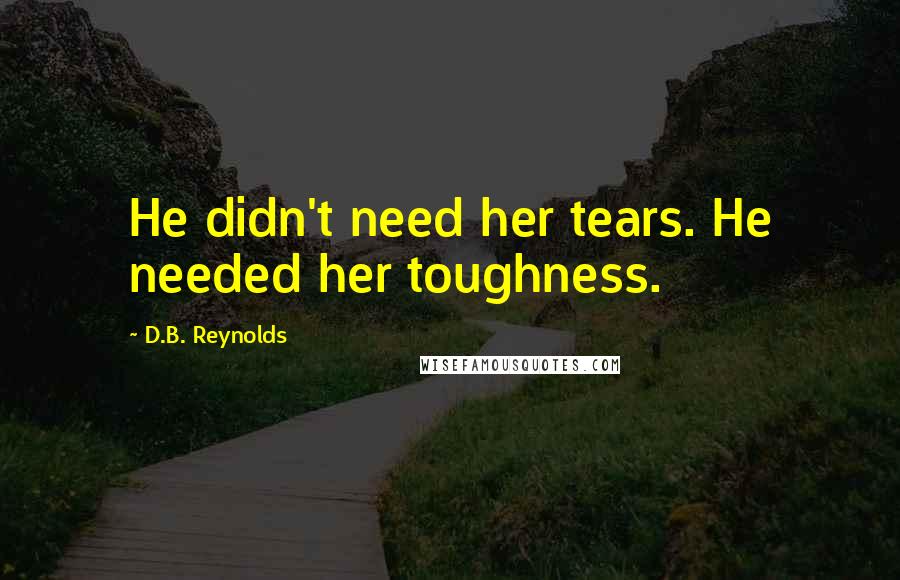 D.B. Reynolds Quotes: He didn't need her tears. He needed her toughness.
