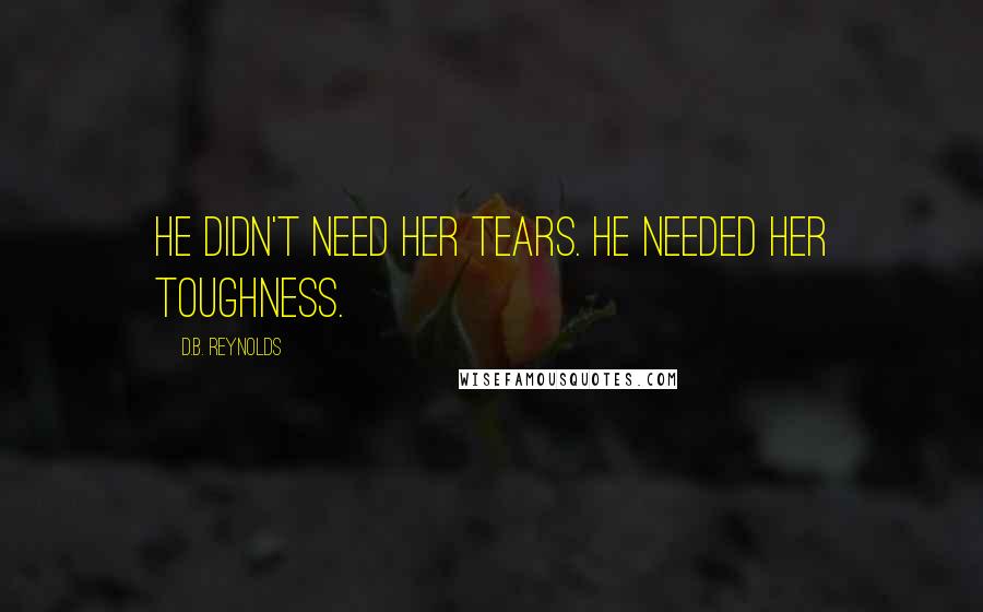 D.B. Reynolds Quotes: He didn't need her tears. He needed her toughness.