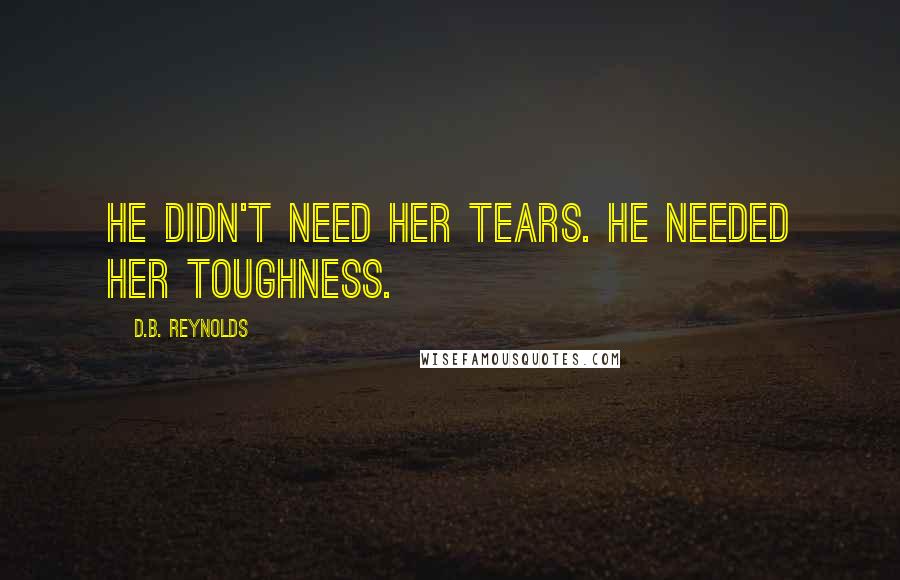 D.B. Reynolds Quotes: He didn't need her tears. He needed her toughness.