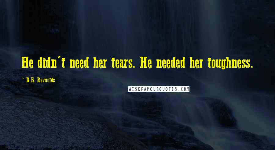 D.B. Reynolds Quotes: He didn't need her tears. He needed her toughness.