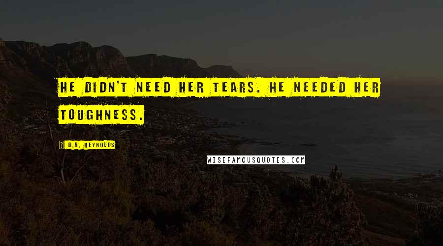 D.B. Reynolds Quotes: He didn't need her tears. He needed her toughness.