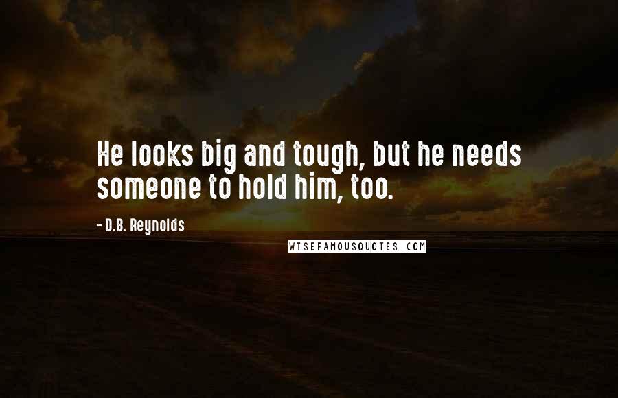 D.B. Reynolds Quotes: He looks big and tough, but he needs someone to hold him, too.