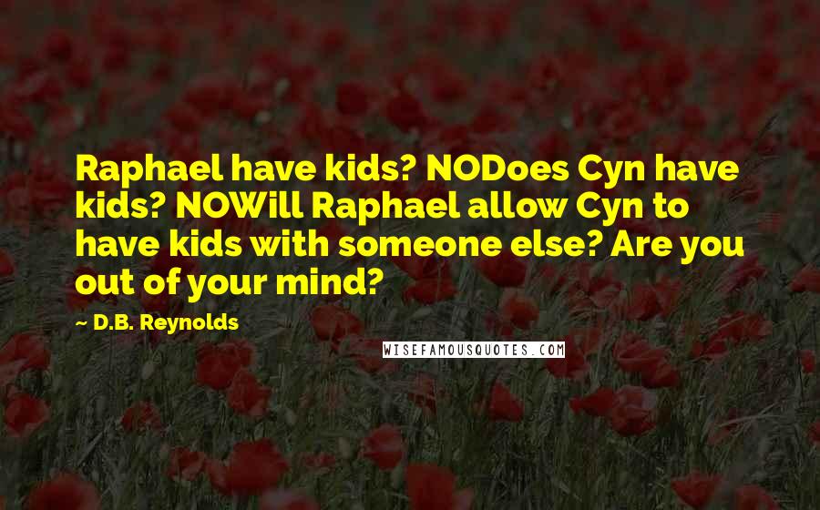 D.B. Reynolds Quotes: Raphael have kids? NODoes Cyn have kids? NOWill Raphael allow Cyn to have kids with someone else? Are you out of your mind?