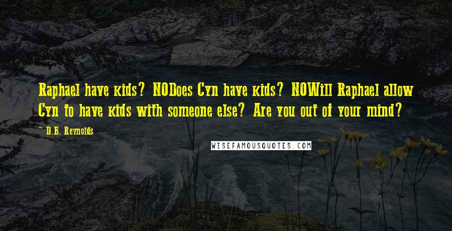 D.B. Reynolds Quotes: Raphael have kids? NODoes Cyn have kids? NOWill Raphael allow Cyn to have kids with someone else? Are you out of your mind?