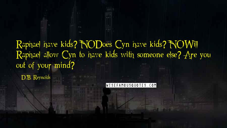 D.B. Reynolds Quotes: Raphael have kids? NODoes Cyn have kids? NOWill Raphael allow Cyn to have kids with someone else? Are you out of your mind?