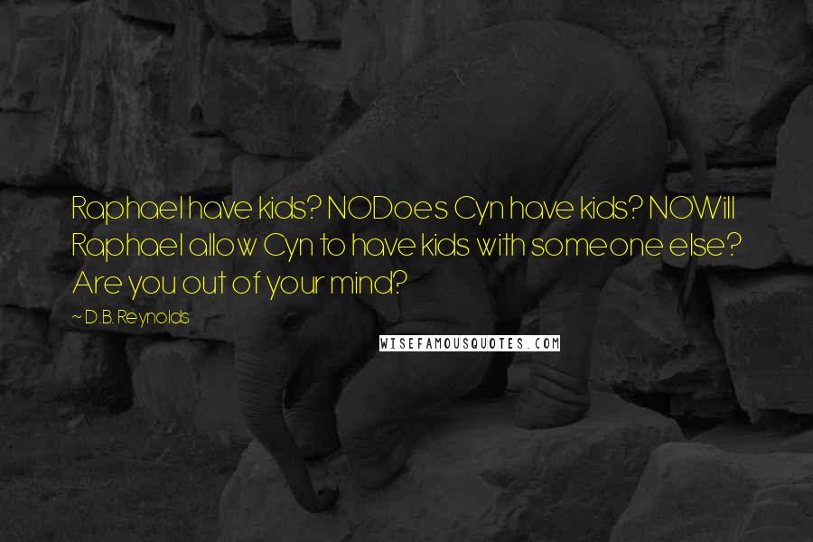 D.B. Reynolds Quotes: Raphael have kids? NODoes Cyn have kids? NOWill Raphael allow Cyn to have kids with someone else? Are you out of your mind?