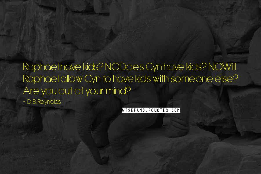 D.B. Reynolds Quotes: Raphael have kids? NODoes Cyn have kids? NOWill Raphael allow Cyn to have kids with someone else? Are you out of your mind?