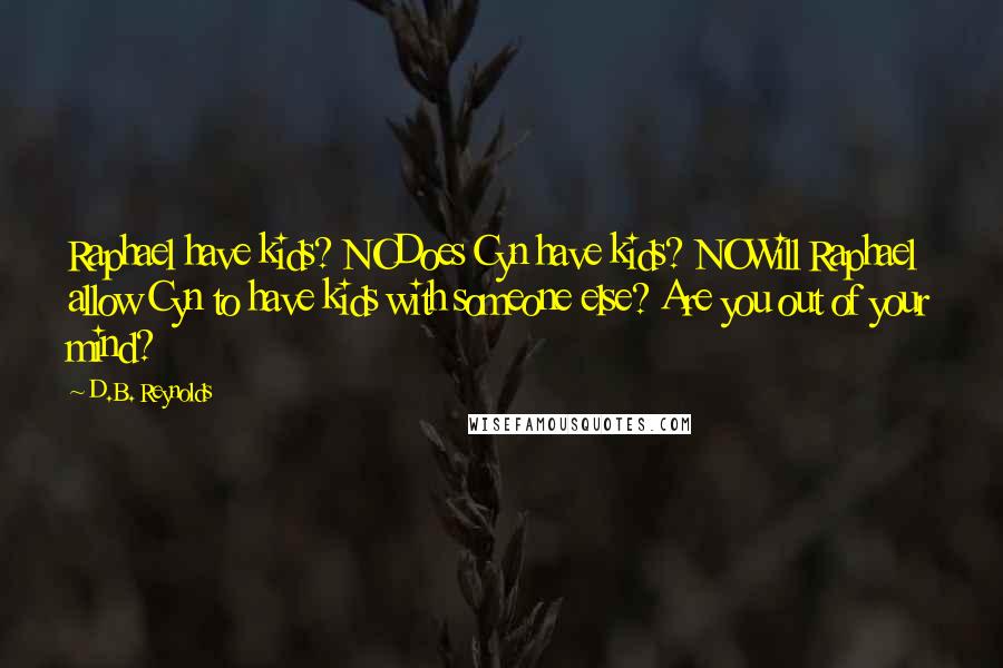 D.B. Reynolds Quotes: Raphael have kids? NODoes Cyn have kids? NOWill Raphael allow Cyn to have kids with someone else? Are you out of your mind?