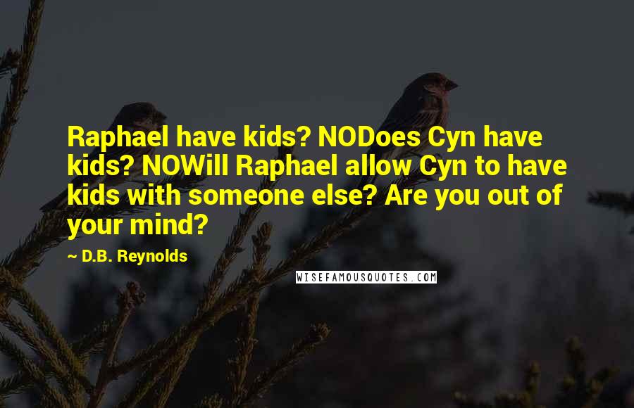 D.B. Reynolds Quotes: Raphael have kids? NODoes Cyn have kids? NOWill Raphael allow Cyn to have kids with someone else? Are you out of your mind?