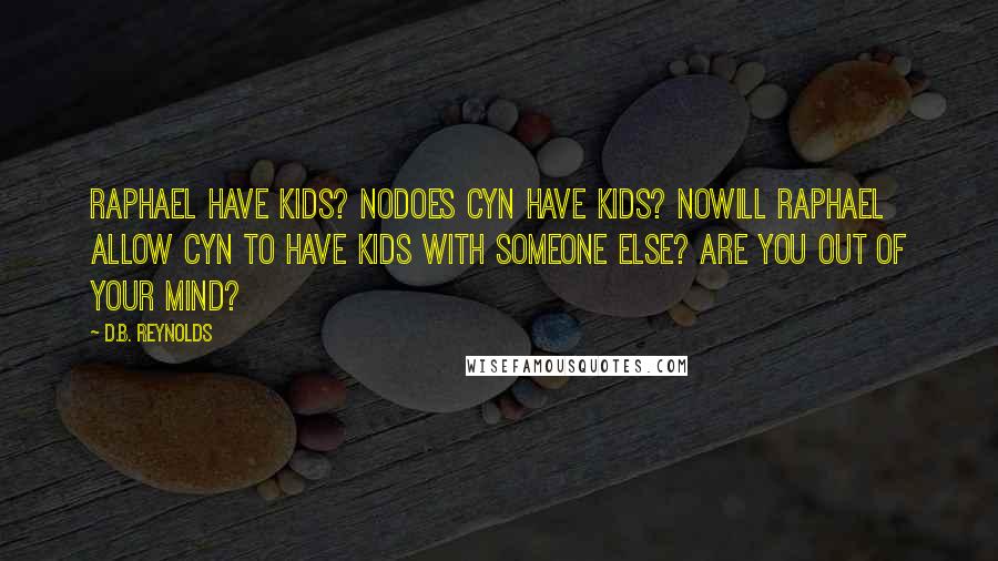 D.B. Reynolds Quotes: Raphael have kids? NODoes Cyn have kids? NOWill Raphael allow Cyn to have kids with someone else? Are you out of your mind?