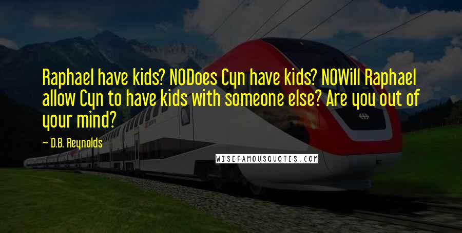 D.B. Reynolds Quotes: Raphael have kids? NODoes Cyn have kids? NOWill Raphael allow Cyn to have kids with someone else? Are you out of your mind?