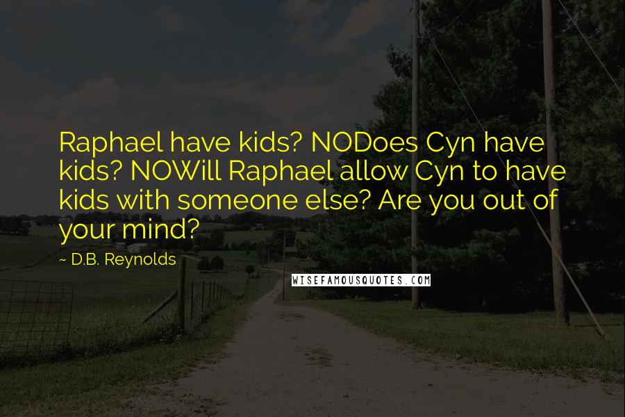 D.B. Reynolds Quotes: Raphael have kids? NODoes Cyn have kids? NOWill Raphael allow Cyn to have kids with someone else? Are you out of your mind?