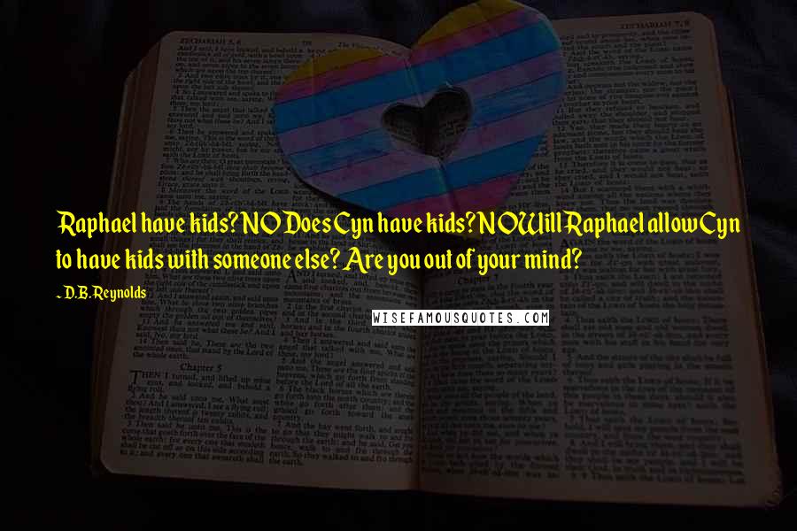 D.B. Reynolds Quotes: Raphael have kids? NODoes Cyn have kids? NOWill Raphael allow Cyn to have kids with someone else? Are you out of your mind?