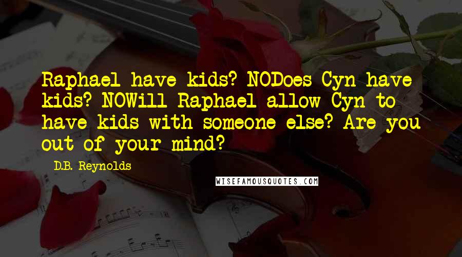 D.B. Reynolds Quotes: Raphael have kids? NODoes Cyn have kids? NOWill Raphael allow Cyn to have kids with someone else? Are you out of your mind?