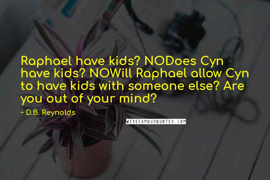 D.B. Reynolds Quotes: Raphael have kids? NODoes Cyn have kids? NOWill Raphael allow Cyn to have kids with someone else? Are you out of your mind?